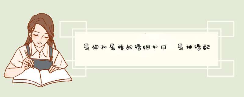 属狗和属猪的婚姻如何 属相婚配